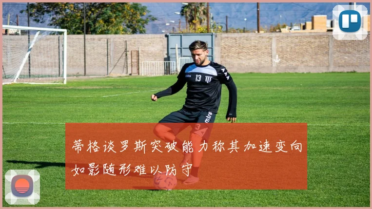 蒂格谈罗斯突破能力称其加速变向如影随形难以防守