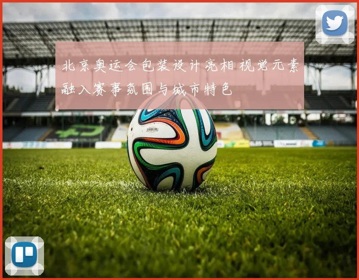 北京奥运会包装设计亮相 视觉元素融入赛事氛围与城市特色