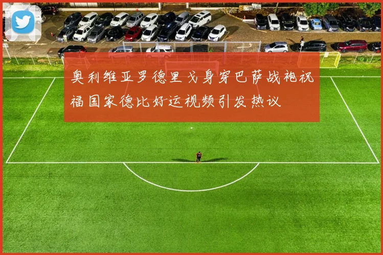 奥利维亚罗德里戈身穿巴萨战袍祝福国家德比好运视频引发热议