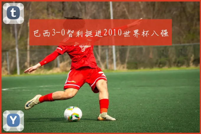 巴西3-0智利挺进2010世界杯八强